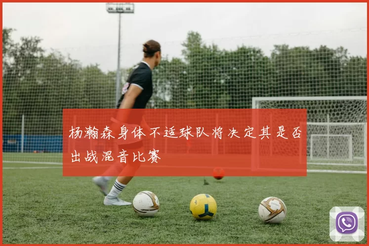 杨瀚森身体不适球队将决定其是否出战混音比赛