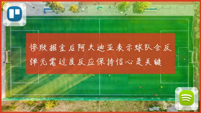 惨败掘金后阿夫迪亚表示球队会反弹无需过度反应保持信心是关键