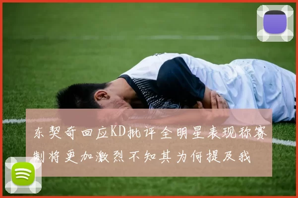东契奇回应KD批评全明星表现称赛制将更加激烈不知其为何提及我