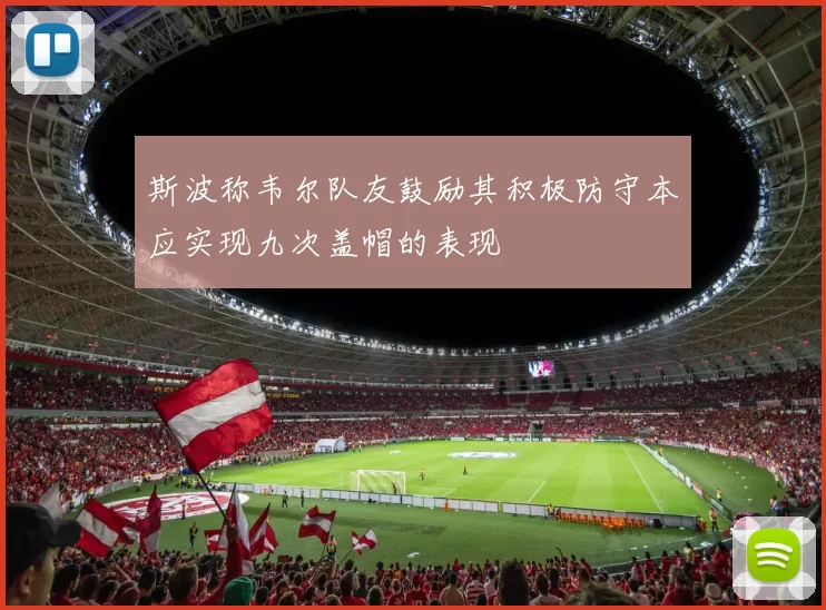 斯波称韦尔队友鼓励其积极防守本应实现九次盖帽的表现