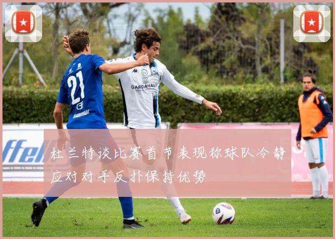杜兰特谈比赛首节表现称球队冷静应对对手反扑保持优势