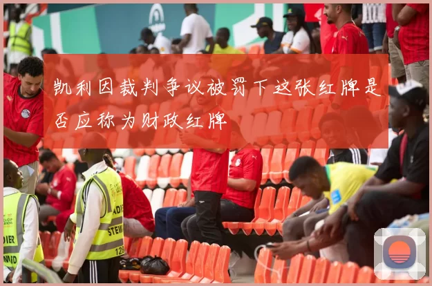 凯利因裁判争议被罚下这张红牌是否应称为财政红牌