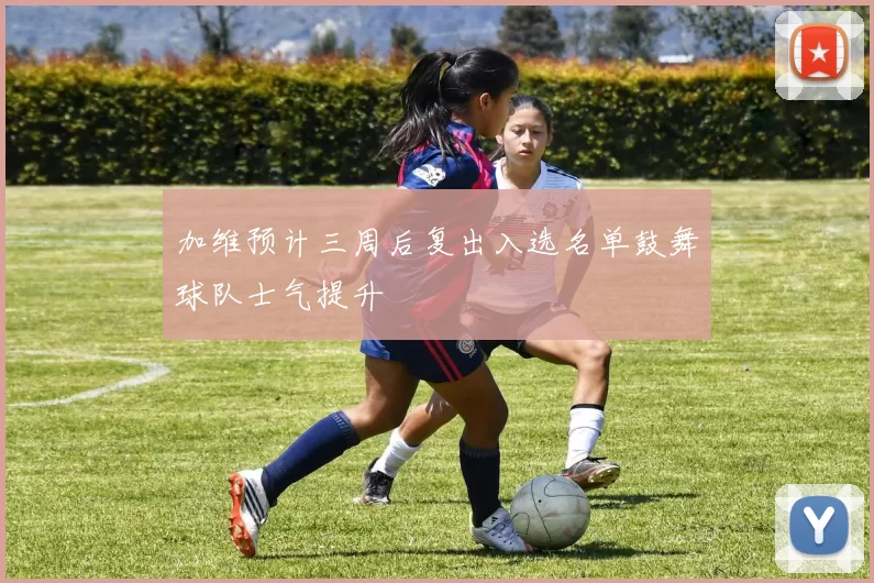 加维预计三周后复出入选名单鼓舞球队士气提升
