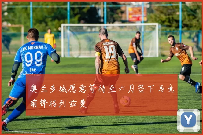 奥兰多城愿意等待至六月签下马竞前锋格列兹曼