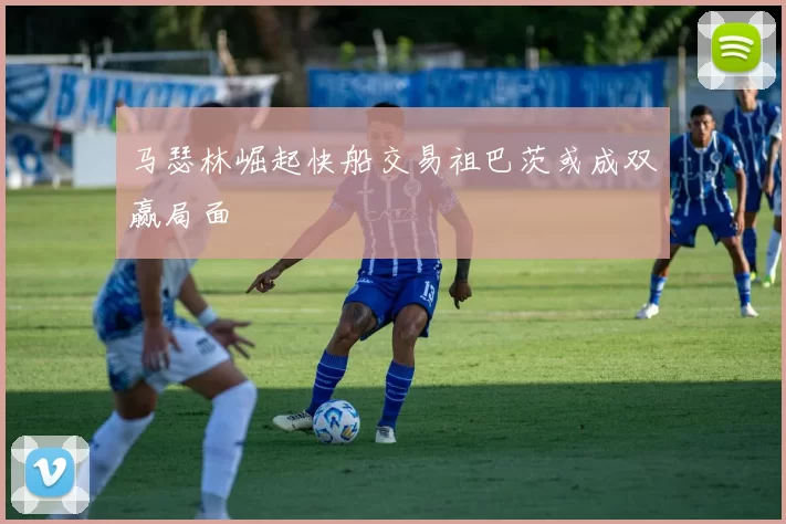 马瑟林崛起快船交易祖巴茨或成双赢局面
