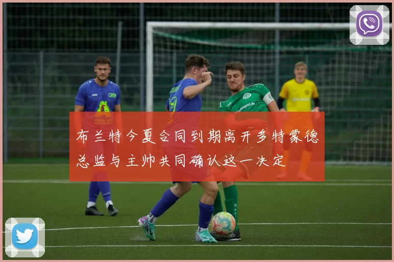 布兰特今夏合同到期离开多特蒙德总监与主帅共同确认这一决定