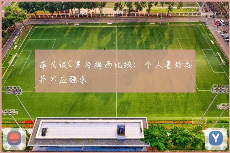 菲戈谈C罗与梅西比较：个人喜好各异不应强求