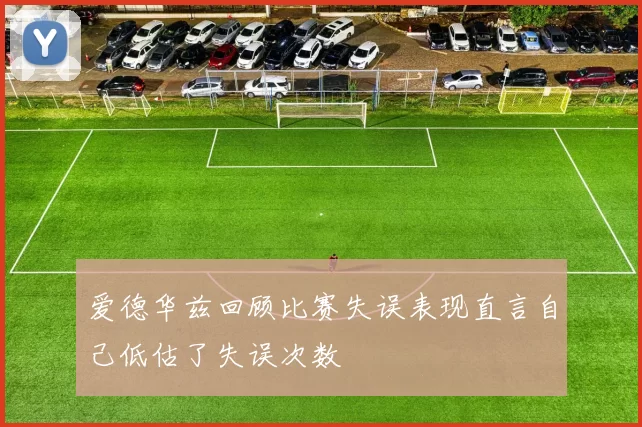爱德华兹回顾比赛失误表现直言自己低估了失误次数