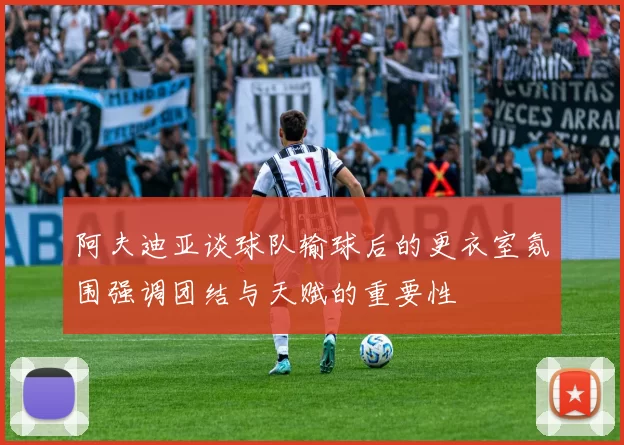 阿夫迪亚谈球队输球后的更衣室氛围强调团结与天赋的重要性