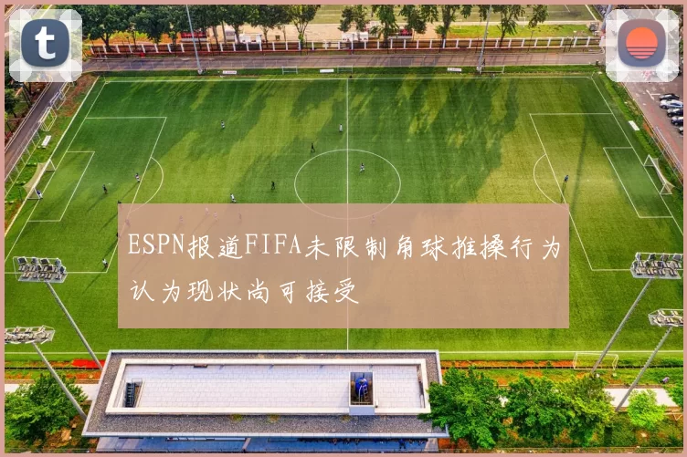 ESPN报道FIFA未限制角球推搡行为认为现状尚可接受
